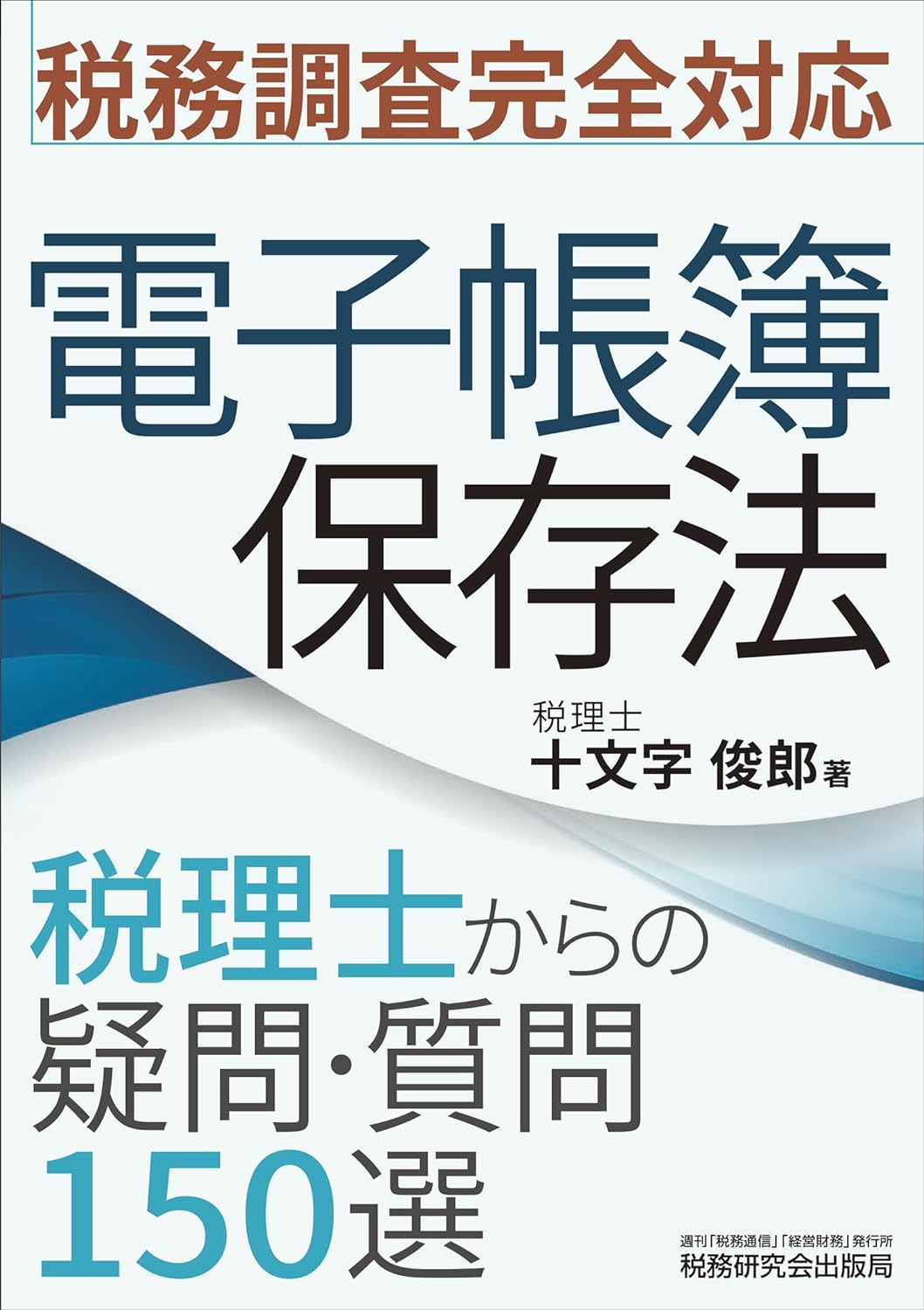 税務調査完全対応 電子帳簿保存法 税理士からの疑問・質問150選 